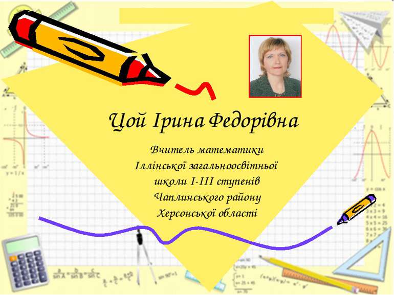 Цой Ірина Федорівна Вчитель математики Іллінської загальноосвітньої школи І-І...