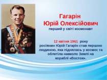   Гагарін Юрій Олексійович перший у світі космонавт 12 квітня 1961  року росі...