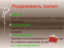 Розрізняють попит: дійсний (вся платоспроможна потреба в товарах на ринку); р...