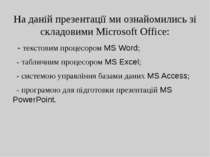 На даній презентації ми ознайомились зі складовими Microsoft Office: - тексто...