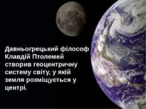 Давньогрецький філософ Клавдій Птолемей створив геоцентричну систему світу, у...