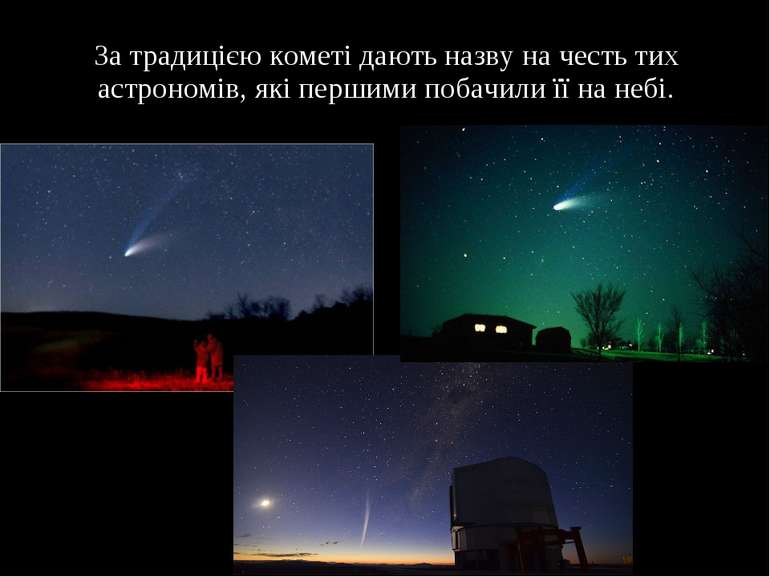 За традицією кометі дають назву на честь тих астрономів, які першими побачили...