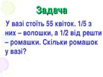 Задача У вазі стоїть 55 квіток. 1/5 з них – волошки, а 1/2 від решти – ромашк...