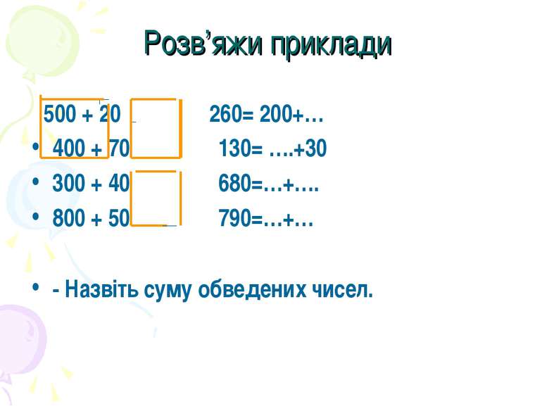 Розв’яжи приклади 500 + 20 260= 200+… 400 + 70 130= ….+30 300 + 40 680=…+…. 8...