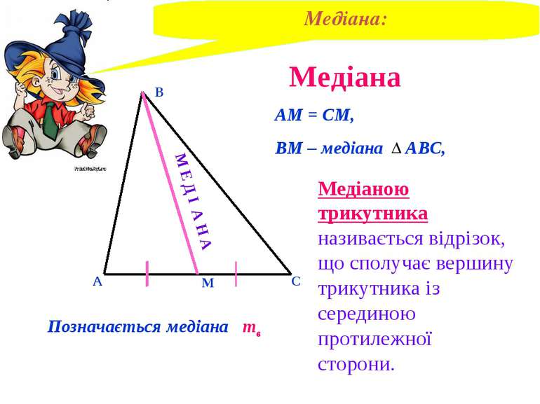 Медіана В А С М АМ = СМ, ВМ – медіана АВС, Медіаною трикутника називається ві...