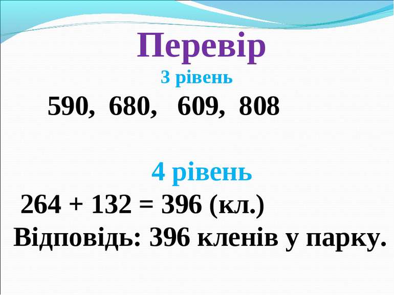 Перевір 3 рівень 590, 680, 609, 808 4 рівень 264 + 132 = 396 (кл.) Відповідь:...
