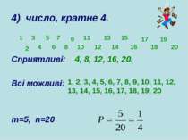 4) число, кратне 4. Сприятливі: 4, 8, 12, 16, 20. Всі можливі: m=5, n=20 1 3 ...