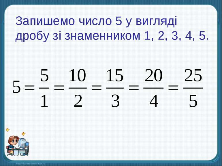 Запишемо число 5 у вигляді дробу зі знаменником 1, 2, 3, 4, 5.