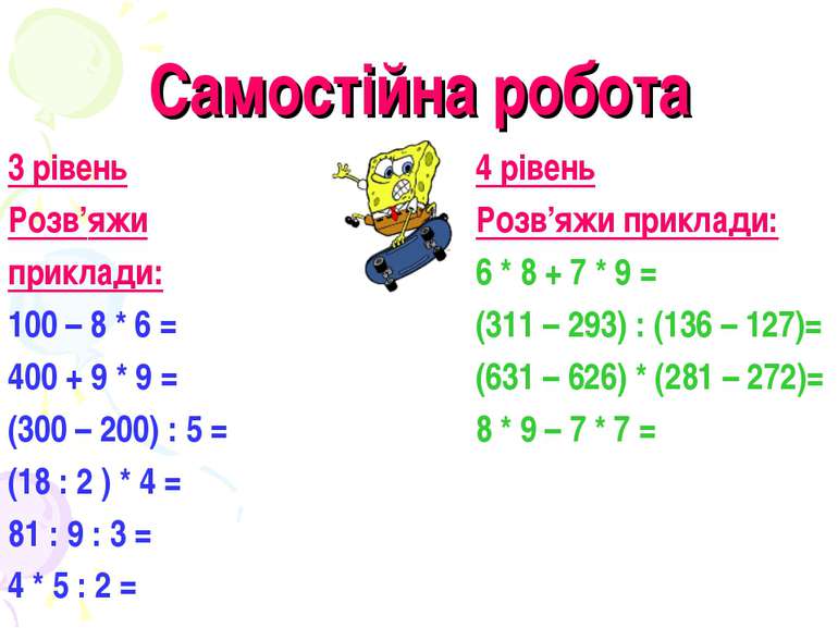 Самостійна робота 3 рівень Розв’яжи приклади: 100 – 8 * 6 = 400 + 9 * 9 = (30...