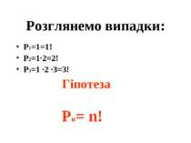 Розглянемо випадки: Р1=1=1! Р2=1·2=2! Р3=1 ·2 ·3=3! Гіпотеза Рn= n!