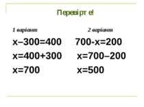 Перевірте! 1 варіант 2 варіант х–300=400 700-х=200 х=400+300 х=700–200 х=700 ...