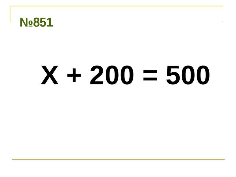 № 851 Х + 200 = 500