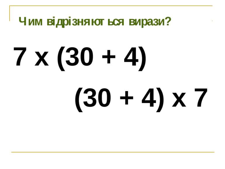 Чим відрізняються вирази? 7 х (30 + 4) (30 + 4) х 7