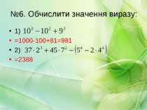 №6. Обчислити значення виразу: 1) =1000-100+81=981 2) =2388