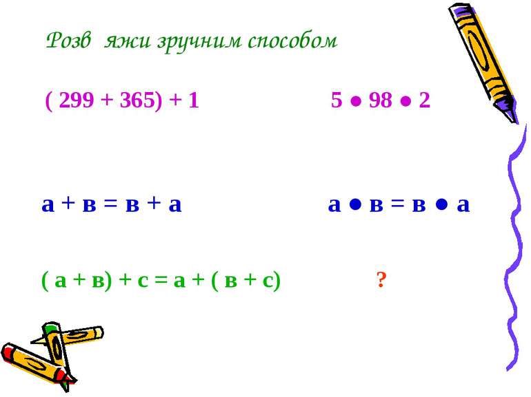 Розв΄яжи зручним способом ( 299 + 365) + 1 5 ● 98 ● 2 а + в = в + а а ● в = в...