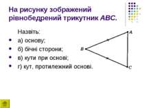 На рисунку зображений рівнобедрений трикутник ABC. Назвіть: а) основу; б) біч...