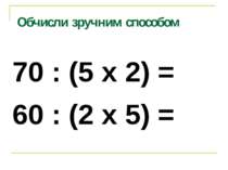Обчисли зручним способом 70 : (5 х 2) = 60 : (2 х 5) =