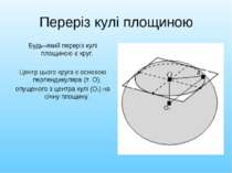 Переріз кулі площиною Будь–який переріз кулі площиною є круг. Центр цього кру...