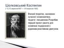 Ціолковський Костянтин (* 5 (17) вересня1857 — †19 вересня 1935) Вчений-теоре...