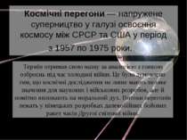 Космічні перегони — напружене суперництво у галузі освоєння космосу між СРСР ...