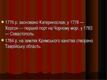 1776 р. засновано Катеринослав, у 1778 — Херсон — перший порт на Чорному морі...