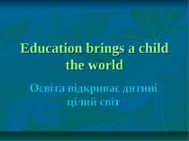 Education brings a child the world Освіта відкриває дитині цілий світ