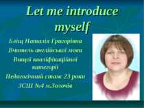 Let me introduce myself Бліщ Наталія Григорівна Вчитель англійської мови Вищо...