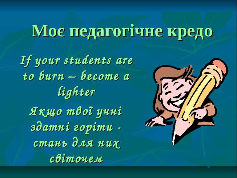 Моє педагогічне кредо If your students are to burn – become a lighter Якщо тв...