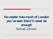 No matter how much of London you’ve seen there’ll never be enough Samuel Johnson