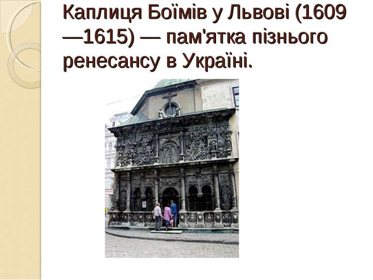 Каплиця Боїмів у Львові (1609—1615) — пам'ятка пізнього ренесансу в Україні.