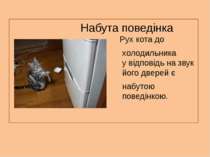 Набута поведінка Рух кота до холодильника у відповідь на звук його дверей є н...