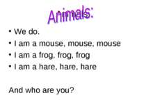 Animals: We do. I am a mouse, mouse, mouse I am a frog, frog, frog I am a har...