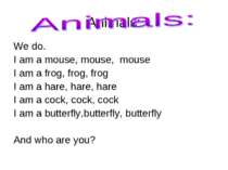 Animals: We do. I am a mouse, mouse, mouse I am a frog, frog, frog I am a har...