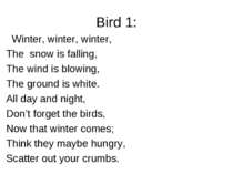 Bird 1: Winter, winter, winter, The snow is falling, The wind is blowing, The...