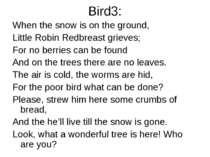 Bird3: When the snow is on the ground, Little Robin Redbreast grieves; For no...