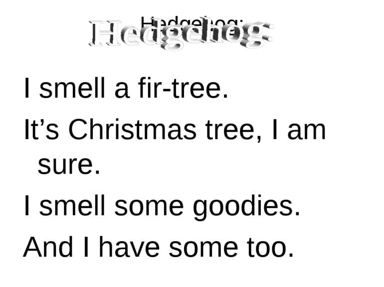 Hedgehog: I smell a fir-tree. It’s Christmas tree, I am sure. I smell some go...
