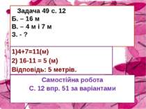 Задача 49 с. 12 Б. – 16 м В. – 4 м і 7 м З. - ? 1)4+7=11(м) 2) 16-11 = 5 (м) ...