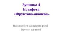 Зупинка 4 Естафета «Фруктово-овочева» Намалюйте на аркуші різні фрукти та овочі