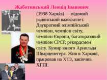 Жаботинський Леонід Іванович (1938 Харків) — відомий радянський важкоатлет. Д...