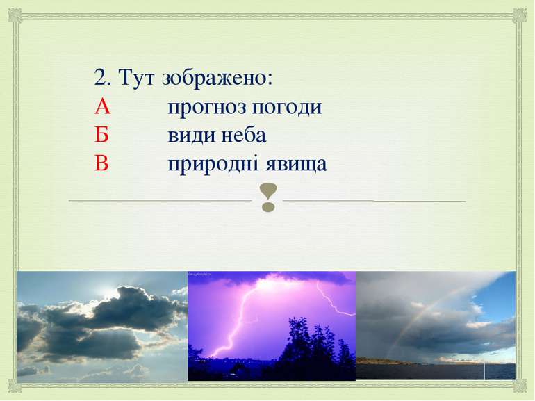 2. Тут зображено: А прогноз погоди Б види неба В природні явища