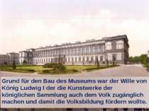 Grund für den Bau des Museums war der Wille von König Ludwig I der die Kunstw...
