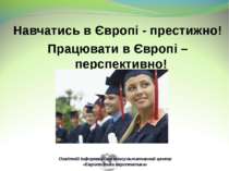 Навчатись в Європі - престижно! Працювати в Європі – перспективно! Освітній і...