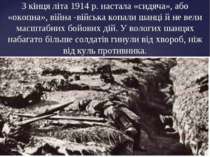 З кінця літа 1914 р. настала «сидяча», або «окопна», війна -війська копали ша...