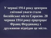У червні 1914 року центром світової уваги стало боснійське місто Сараєво. 28 ...