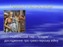Геродот – батько історії Найбільший твір –”Історія” – дослідження про греко-п...