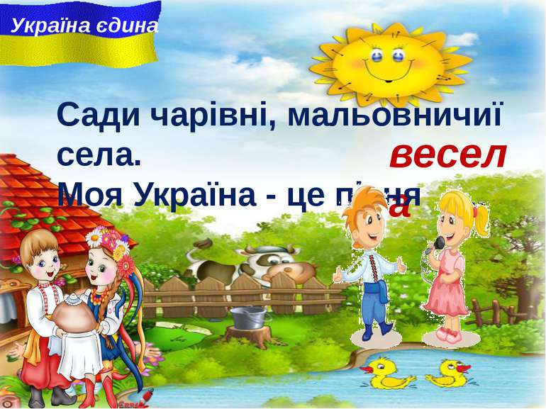 весела Україна єдина Сади чарiвнi, мальовничиї села. Моя Україна - це пісня ....