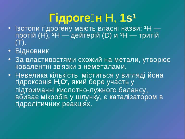 Гідроге н Н, 1s1 Ізотопи гідрогену мають власні назви: ¹H — протій (Н), ²H — ...