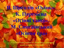 Я. Щоголів «Осінь». К. Перелісна «Осінні танці». М. Сингаївський «Осіння гра»...