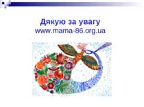 Дякую за увагу www.mama-86.org.ua