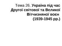 Тема 26. Україна під час Другої світової та Великої Вітчизняної воєн (1939-19...